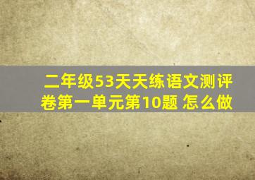 二年级53天天练语文测评卷第一单元第10题 怎么做